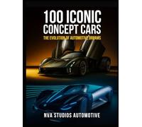 100 Iconic Concept Cars: The Evolution of Automotive Dreams: A Popular and Classic Automotive History (Iconic Cars in History)