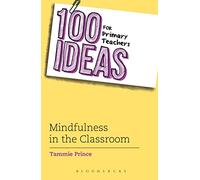 100 Ideas for Primary Teachers: Mindfulness in the Classroom: How to develop positive mental health skills for all children (100 Ideas for Teachers)