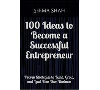 100 Ideas to Become a Successful Entrepreneur: Proven Strategies to Build, Grow, and Lead Your Own Business