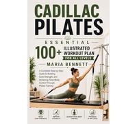100+ ILLUSTRATED ESSENTIAL CADILLAC PILATES WORKOUT PLAN FOR ALL LEVELS: A Complete Step-by-Step Guide to Building Core Strength, and Achieving Total-Body Control Through Pilates Training