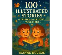 100 ILLUSTRATED STORIES: to INSPIRE and DELIGHT YOUR CHILD