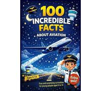 100 Incredible Facts About Aviation: Short, Fun Airplane Facts for Kids Ages 9-14