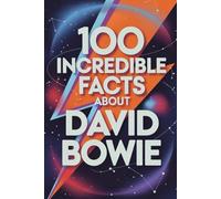 100 Incredible Facts About David Bowie: Secrets, Transformations, and Visions of the Artist Who Changed Music Forever (100 Incredible Facts - The Legends of Rock)