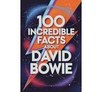 100 Incredible Facts About David Bowie: Secrets, Transformations, and Visions of the Artist Who Changed Music Forever (100 Incredible Facts - The Legends of Rock)
