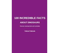 100 Incredible Facts About Dinosaurs: Discover Amazing Facts That Will Surprise Curious Minds (100 Incredible Things You Didn't Know, 100 COSE INCREDIBILI CHE NON SAPEVI)