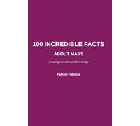 100 Incredible Facts About Mars: Discover Amazing, Surprising, and Mind-Blowing Facts (100 Incredible Things You Didn't Know, 100 COSE INCREDIBILI CHE NON SAPEVI)