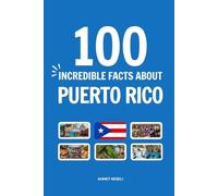 100 Incredible Facts About Puerto Rico: Things You Should Know from Glowing Bays and Tropical Rainforests to the Singing Coquí and Ancient Stone Forts