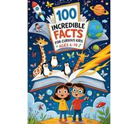 100 Incredible Facts for Curious Kids: Amazing Animal, Space & Nature Facts for Kids Ages 6-10