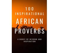 100 Inspirational African Proverbs: A Boost Of Wisdom And Inspiration (Inspirational Proverbs)
