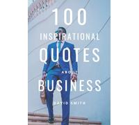100 Inspirational Quotes About Business: A Boost Of Inspiration For Entrepreneurs And Future Billionaires