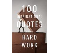 100 Inspirational Quotes About Hard Work: A Boost Of Inspiration To Motivate You