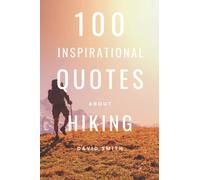 100 Inspirational Quotes About Hiking: A Boost Of Inspiration For Your Next Adventure