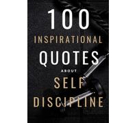 100 Inspirational Quotes About Self Discipline: A Boost Of Inspiration And Motivation To Help You Achieve All Your Goals
