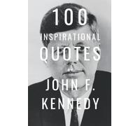 100 Inspirational Quotes By John F. Kennedy: A Boost Of Inspiration And Wisdom About Life And Politics