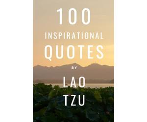 100 Inspirational Quotes By Lao Tzu: A Boost Of Wisdom, Inspiration And Knowledge From The Legendary Chinese Philosopher