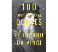 100 Inspirational Quotes By Leonardo Da Vinci: A Boost Of Wisdom And Inspiration From The Famous Italian Artist