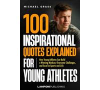 100 Inspirational Quotes Explained for Young Athletes: How Young Athletes Can Build a Winning Mindset, Overcome Challenges, and Excel in Sports and Life