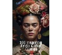 100 Inspiring Frida Kahlo Quotes: Get Inspired And Embrace Life With The Wisdom Of Legendary Mexican Painter