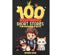 100 Inspiring Short Stories for Incredible Boys: Motivational Tales about Kindness, Courage, Patience and Friendship