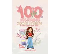 100 Inspiring Short Stories for Incredible Girls: Motivational Tales about Kindness, Confidence, Growth and Friendship