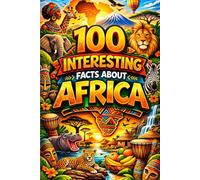 100 Interesting Facts about Africa: Exploring Wildlife, History, Culture, Science, and the Future of a Diverse Continent.