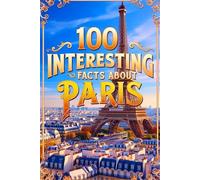 100 Interesting Facts about Paris: Discover Fun and Surprising Facts about History ,Geography, Culture, Places ,People , Animals , and more .