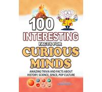 100 INTERESTING FACTS FOR CURIOUS MINDS: Unpublishing Amazing Trivia and Facts about History, Science, Space, Pop Culture, for Kids, Teens and Adult (AMAZING FACTS TRIVIA AND STORIES)