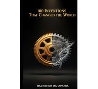 100 Inventions That Change d the World: From the Wheel to the Web: The Ideas That Shaped Humanity