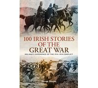 100 Irish Stories of the Great War: Ireland's Experience of the 1914 - 1918 Conflict