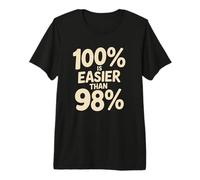 100% is Easier Than 98% Motivational Discipline Mindset Premium T-Shirt