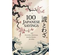 100 Japanese Sayings and Proverbs: Kotowaza, Timeless Quotes for Today (Wisdom Sayings)