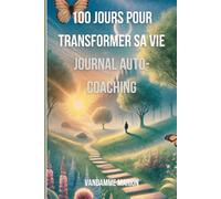 100 Jours pour Transformer sa Vie : Le Journal d’Auto-Coaching: Un défi quotidien pour booster votre motivation, dépasser vos blocages et réussir ... pour améliorer sa vie en un temps défini)
