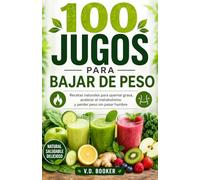 100 Jugos para Bajar de Peso: Recetas naturales para quemar grasa, acelerar el metabolismo y perder peso sin pasar hambre (100 Jugos para tu Salud)