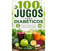 100 Jugos para Diabéticos: Recetas naturales para controlar el azúcar en sangre, recuperar la energía y mejorar tu bienestar (100 Jugos para tu Salud)