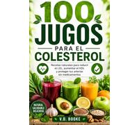100 Jugos para el Colesterol: Recetas naturales para reducir el LDL, aumentar el HDL y proteger tus arterias sin medicamentos (100 Jugos para tu Salud)
