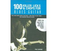 100 Killer Licks & Chops for Blues Guitar: The Licks & Chhops You Heed - and How to Use Them - for Singing Soulful Blues