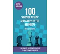 100 “Kingside Attack” Chess Puzzles for Beginners (Rating 900-1200): 100 real-life chess tactics puzzles for beginners to make you a better player
