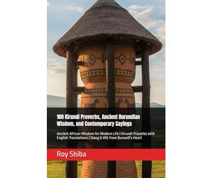 100 Kirundi Proverbs, Ancient Burundian Wisdom, and Contemporary Sayings: Ancient African Wisdom for Modern Life | Kirundi Proverbs with English ... Burundi's Heart (The World Wisdom Archive)