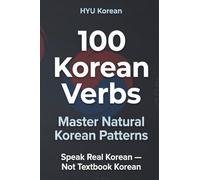 100 Korean Verbs in Patterns: Speak Korean Naturally in Real Conversations: Speak Real Korean - Pattern-Based Training to Think in Korean and Stop Translating