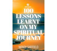 100 LESSONS LEARNT ON MY SPIRITUAL JOURNEY: A compilation of brief insights gained by the author during her journey to assist others on their own paths (Spiritwriterspeaks For Spiritual Books)