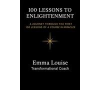 100 Lessons To Enlightenment: A Journey Through the first 100 lessons of A Course In Miracles (100 days of becoming)