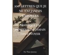 100 Lettres que je ne t'ai jamais envoyées: Mots que j’ai portés sans jamais les envoyer (The Unsent Letters Series)