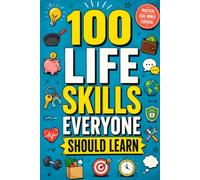 100 Life Skills Everyone Should Learn: The Essential Guide to Adulting, Self-Reliance, Money Management, Communication, Problem-Solving, Career ... Ideas & Adventures for Every Stage of Life)