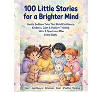 100 Little Stories for a Brighter Mind: Gentle Bedtime Tales That Build Confidence, Kindness, Calm & Positive Thinking With 3 Questions After Every Story