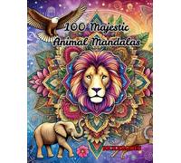 100 Majestic Animal Mandalas For All Ages: A Stunning Coloring Book for Relaxation & Mindfulness - Lions, Elephants, Owls & More!