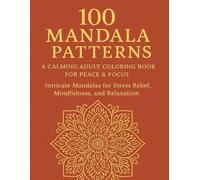 100 Mandala Patterns: A Calming Adult Coloring Book for Peace & Focus: A Mindful Coloring Journey for Stress Relief and Inner Peace