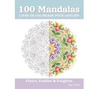 100 Mandalas Livre de Coloriage pour Adultes - Fleurs, Feuilles & Fougères: Une Pause Créative pour l'Âme - Motifs Floraux Détaillés pour Apaiser et Soulager le Stress au Quotidien