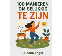 100 Manieren Om Gelukkig Te Zijn: Speelse rituelen, dankbaarheidsoefeningen en mini-avonturen voor meer vreugde, minder stress en weer verliefd op het leven.