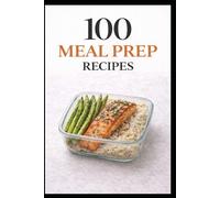 100 Meal Prep Recipes for Busy People: Simple, Make-Ahead Meals to Save Time, Money, and Stress (100 Recipes)