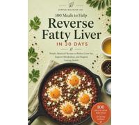 100 Meals to Help Reduce Fatty Liver in 30 Days: Simple, Balanced Recipes to Reduce Liver Fat, Improve Metabolism, and Support Lasting Health
